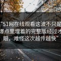 探秘“51网在线观看这波不只是吃瓜，那个爆点里埋着的完整版经过才更扎眼，难怪这次越传越快”