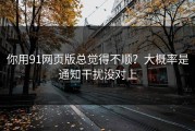 你用91网页版总觉得不顺？大概率是通知干扰没对上