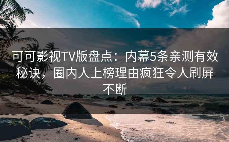 可可影视TV版盘点:内幕5条亲测有效秘诀,圈内人上榜理由疯狂令人刷屏不断 可可影视TV版盘点:内幕5条亲测有效秘诀,圈内人上榜理由疯狂令人刷屏不断