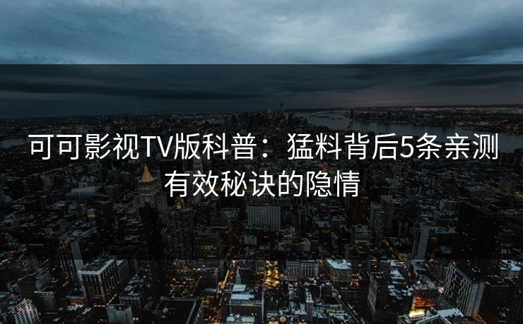 可可影视TV版科普:猛料背后5条亲测有效秘诀的隐情 可可影视TV版科普:猛料背后5条亲测有效秘诀的隐情