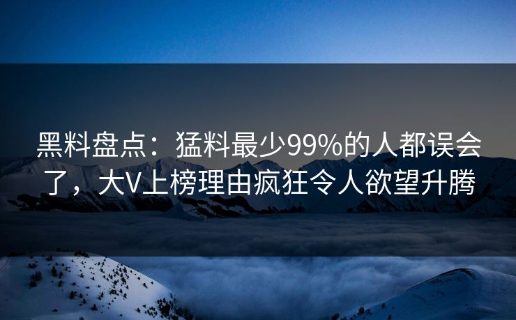 黑料盘点：猛料最少99%的人都误会了，大V上榜理由疯狂令人欲望升腾